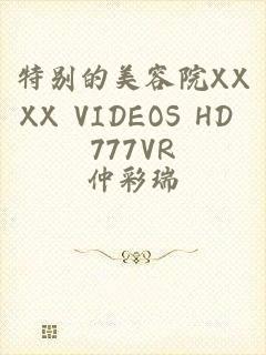 特别的美容院XXXX VIDEOS HD 777VR